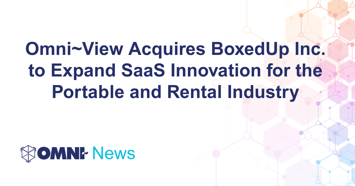 Omni~View Acquires BoxedUp Inc. to Expand SaaS Innovation for the Portable and Rental Industry Omni-News Omni View