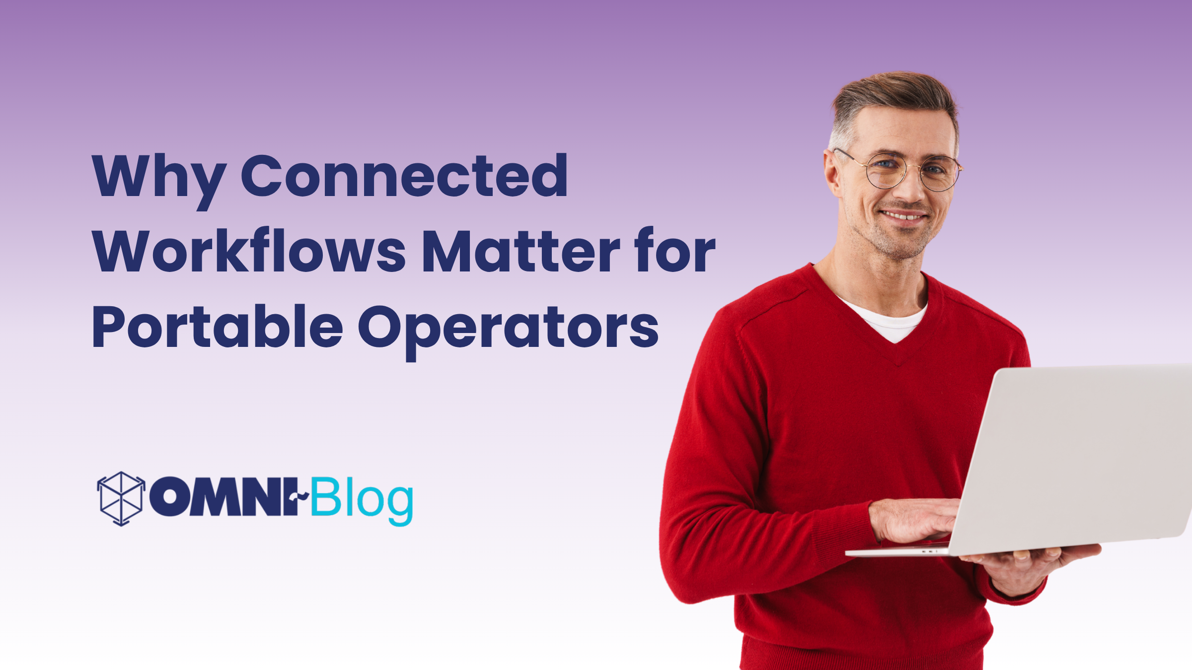Why Connected Workflows Matter for Portable Operators Omni View Blog Man with laptop